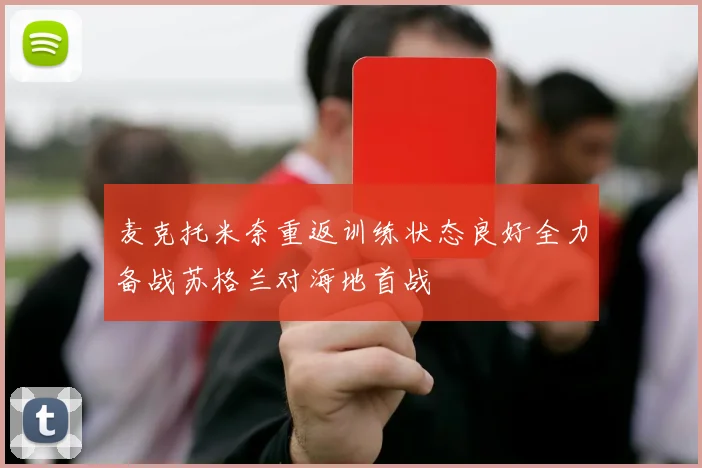 麦克托米奈重返训练状态良好全力备战苏格兰对海地首战