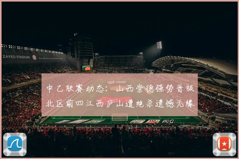 中乙联赛动态：山西崇德强势晋级北区前四江西庐山遭绝杀遗憾无缘南区前四