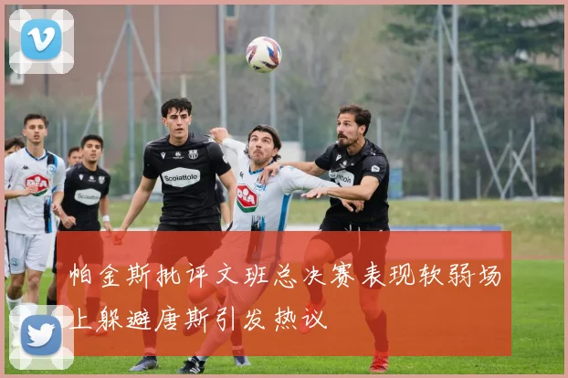 帕金斯批评文班总决赛表现软弱场上躲避唐斯引发热议