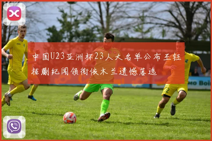 中国U23亚洲杯23人大名单公布王钰栋蒯纪闻领衔依木兰遗憾落选
