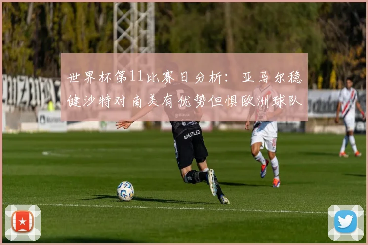 世界杯第11比赛日分析：亚马尔稳健沙特对南美有优势但惧欧洲球队