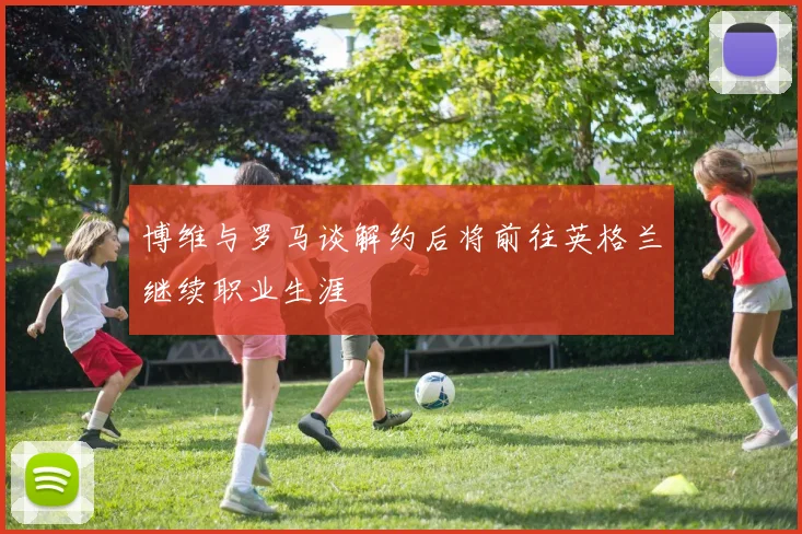 博维与罗马谈解约后将前往英格兰继续职业生涯