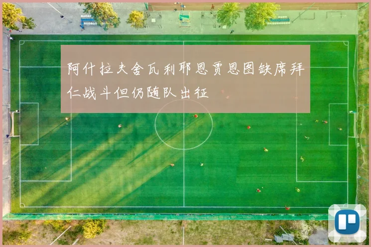 阿什拉夫舍瓦利耶恩贾恩图缺席拜仁战斗但仍随队出征