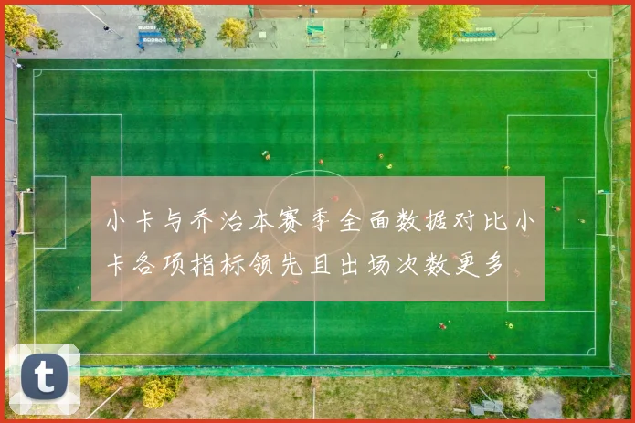 小卡与乔治本赛季全面数据对比小卡各项指标领先且出场次数更多