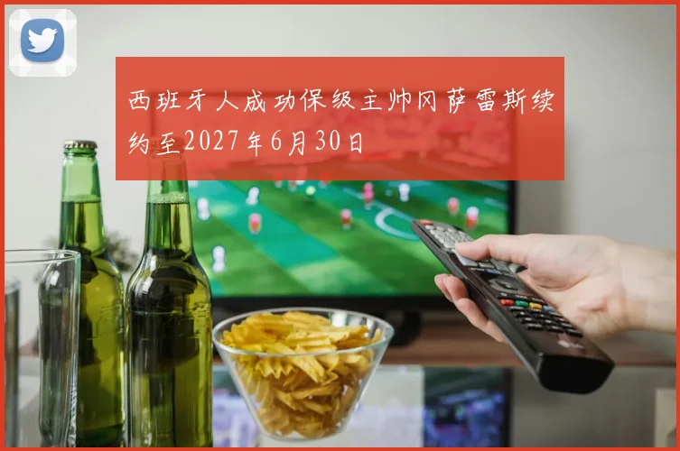 西班牙人成功保级主帅冈萨雷斯续约至2027年6月30日